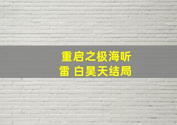 重启之极海听雷 白昊天结局